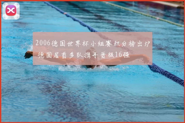 2006德国世界杯小组赛积分榜出炉 德国居首多队携手晋级16强