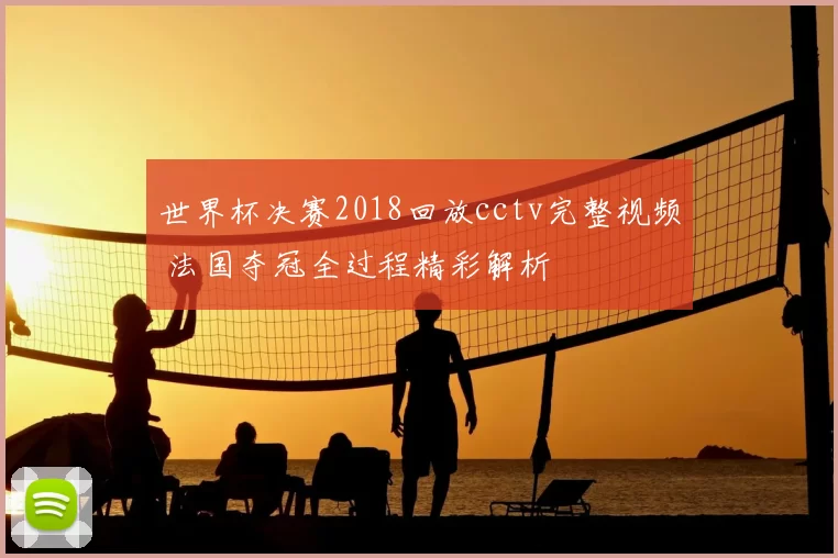 世界杯决赛2018回放cctv完整视频 法国夺冠全过程精彩解析