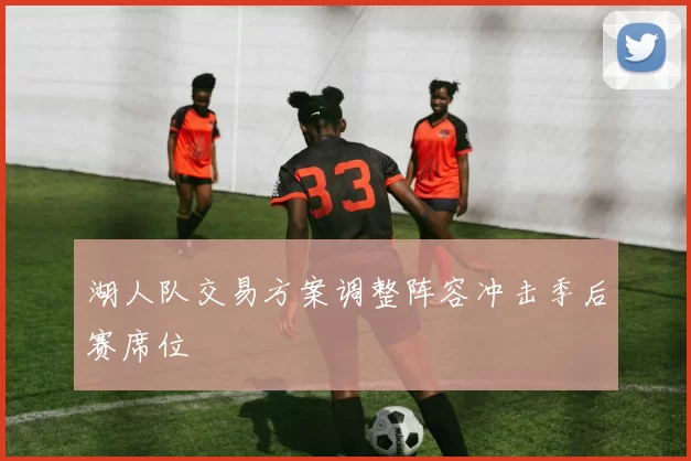 湖人队交易方案调整阵容冲击季后赛席位