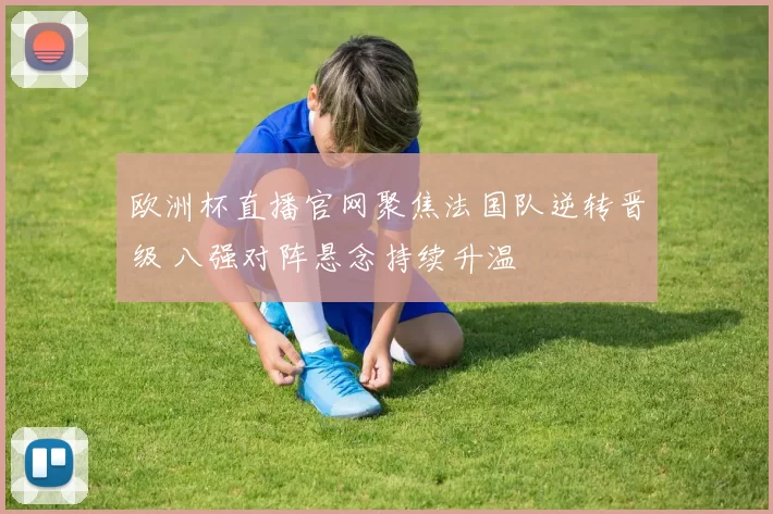 欧洲杯直播官网聚焦法国队逆转晋级 八强对阵悬念持续升温