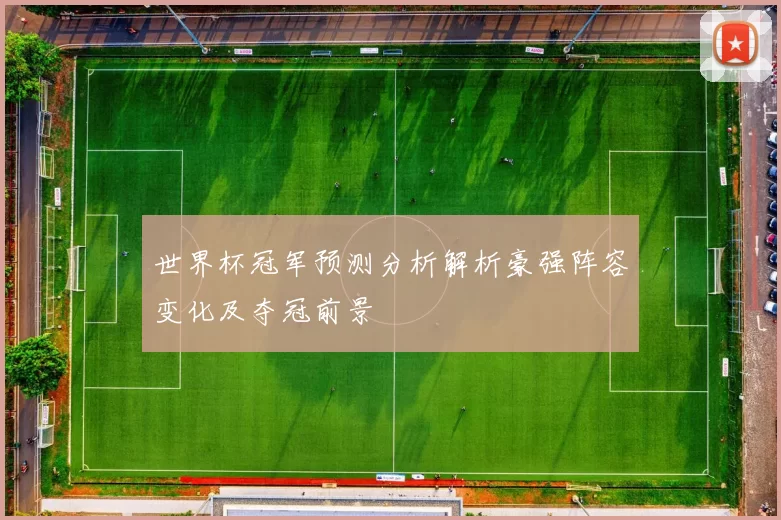 世界杯冠军预测分析解析豪强阵容变化及夺冠前景