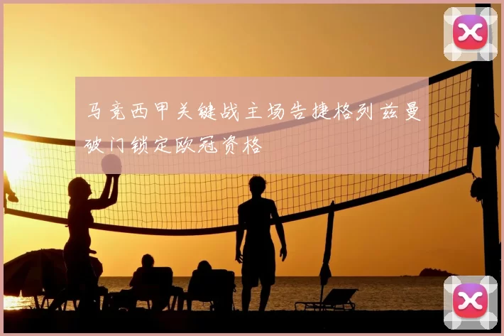 马竞西甲关键战主场告捷格列兹曼破门锁定欧冠资格