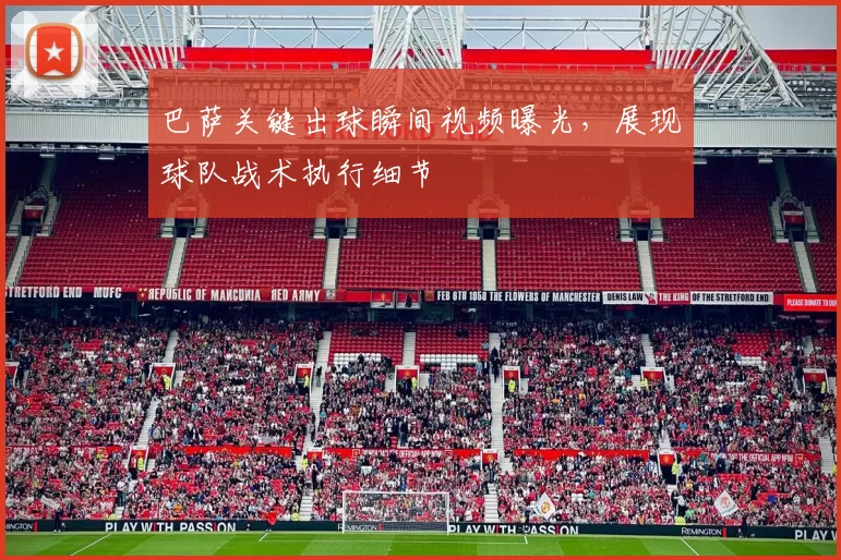 巴萨关键出球瞬间视频曝光，展现球队战术执行细节