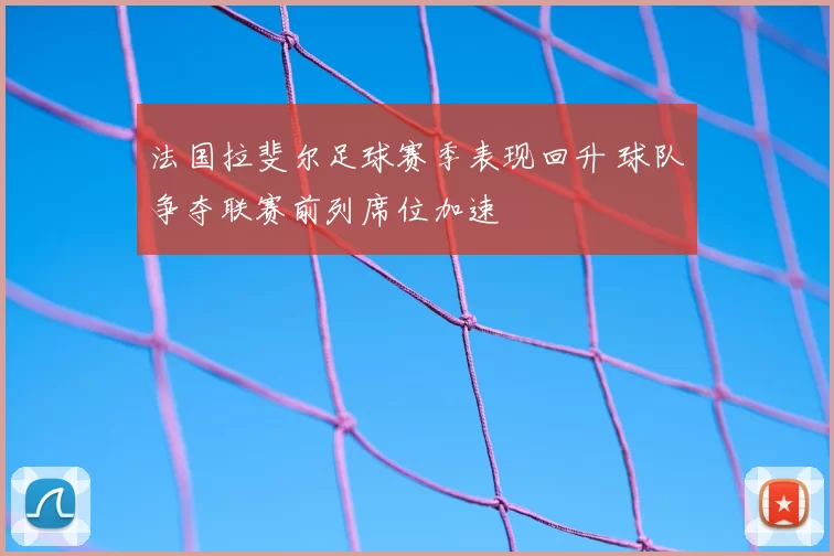 法国拉斐尔足球赛季表现回升 球队争夺联赛前列席位加速