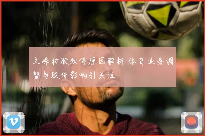 文峰控股跌停原因解析 体育业务调整与股价影响引关注
