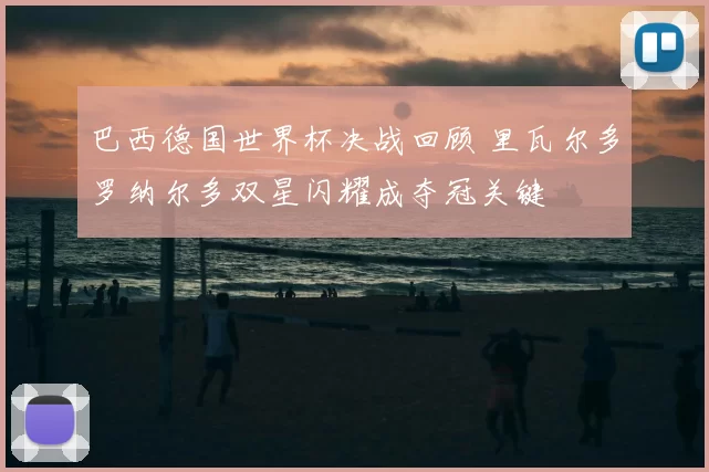 巴西德国世界杯决战回顾 里瓦尔多罗纳尔多双星闪耀成夺冠关键