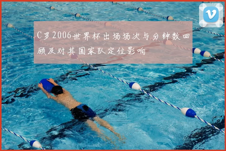 C罗2006世界杯出场场次与分钟数回顾及对其国家队定位影响
