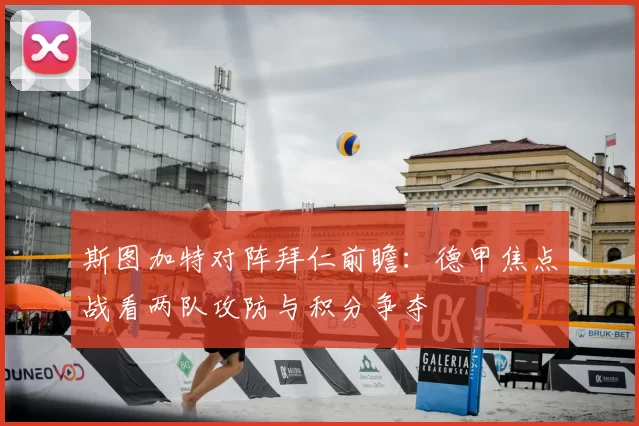 斯图加特对阵拜仁前瞻:德甲焦点战看两队攻防与积分争夺