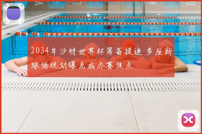 2034年沙特世界杯筹备提速 多座新球场规划曝光成办赛焦点