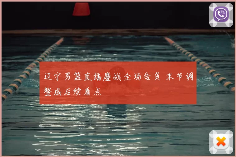 辽宁男篮直播鏖战全场告负 末节调整成后续看点