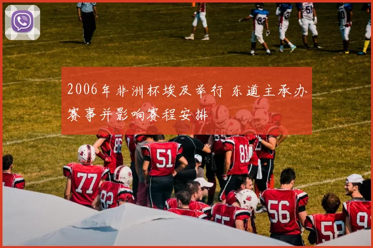 2006年非洲杯埃及举行 东道主承办赛事并影响赛程安排