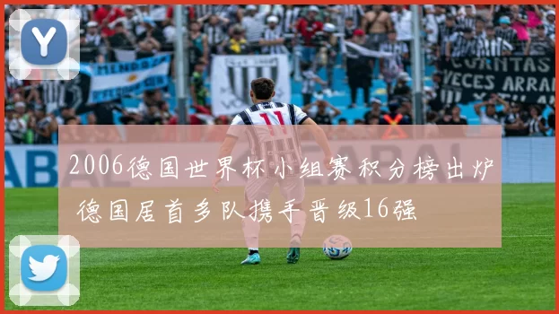 2006德国世界杯小组赛积分榜出炉 德国居首多队携手晋级16强