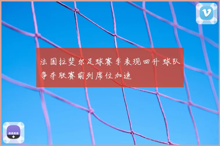 法国拉斐尔足球赛季表现回升 球队争夺联赛前列席位加速