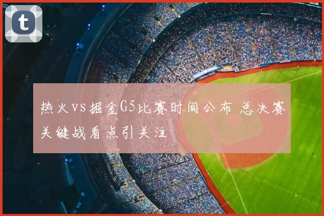 热火vs掘金G5比赛时间公布 总决赛关键战看点引关注