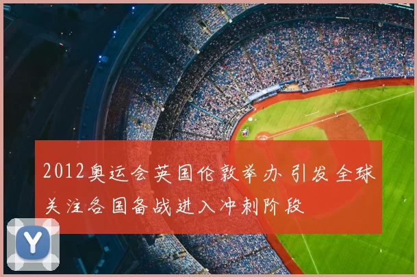 2012奥运会英国伦敦举办 引发全球关注各国备战进入冲刺阶段