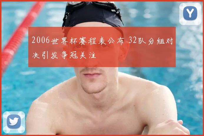 2006世界杯赛程表公布 32队分组对决引发争冠关注
