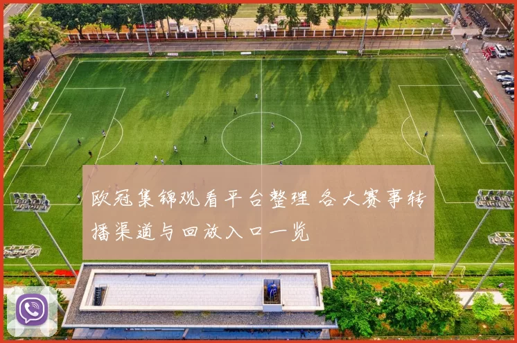 欧冠集锦观看平台整理 各大赛事转播渠道与回放入口一览