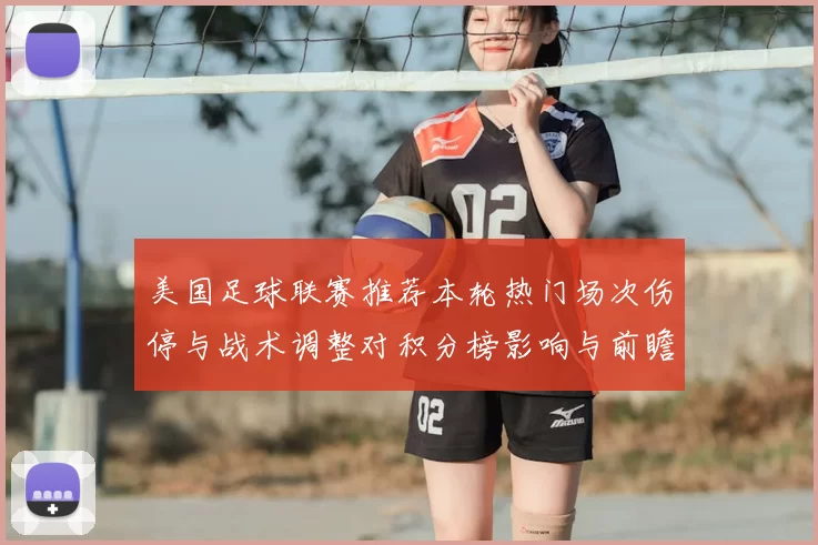 美国足球联赛推荐本轮热门场次伤停与战术调整对积分榜影响与前瞻