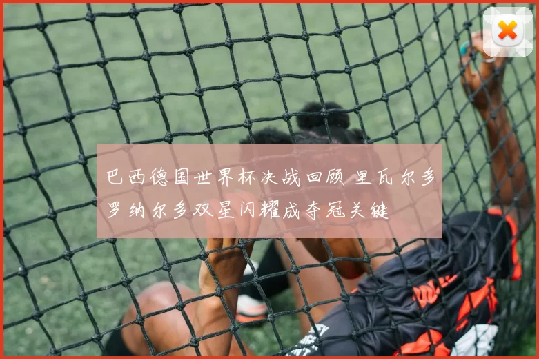 巴西德国世界杯决战回顾 里瓦尔多罗纳尔多双星闪耀成夺冠关键