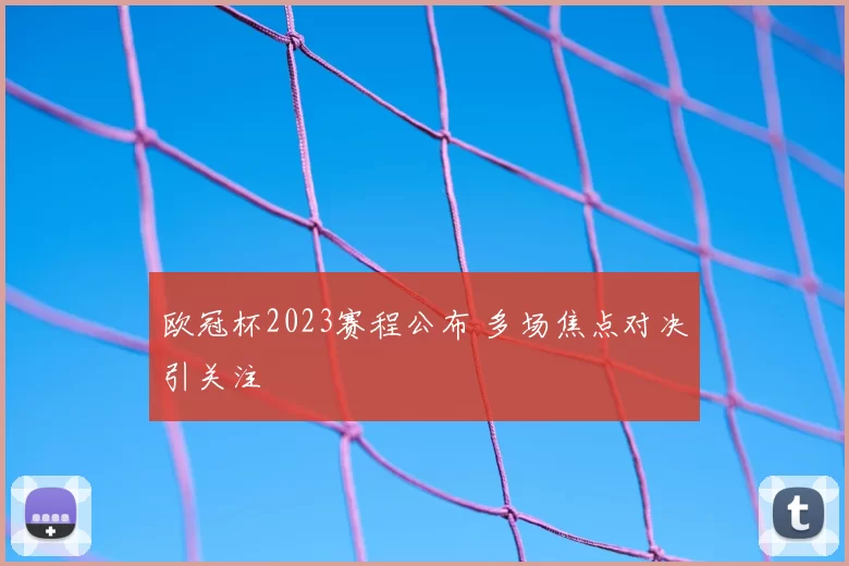 欧冠杯2023赛程公布 多场焦点对决引关注