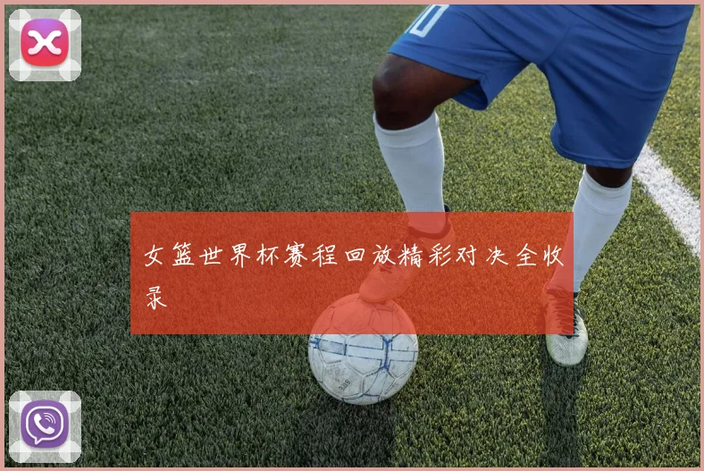 女篮世界杯赛程回放精彩对决全收录