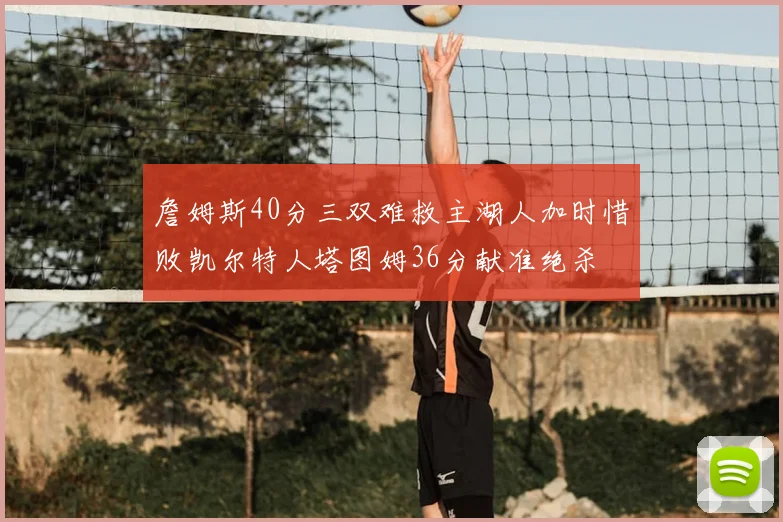 詹姆斯40分三双难救主湖人加时惜败凯尔特人塔图姆36分献准绝杀