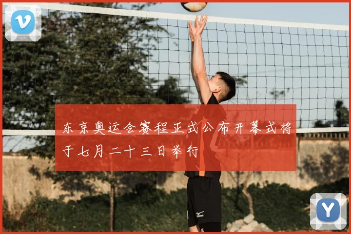 东京奥运会赛程正式公布开幕式将于七月二十三日举行