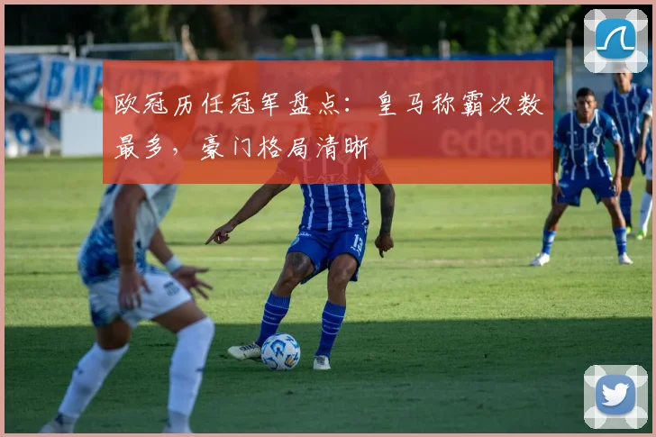 欧冠历任冠军盘点:皇马称霸次数最多,豪门格局清晰