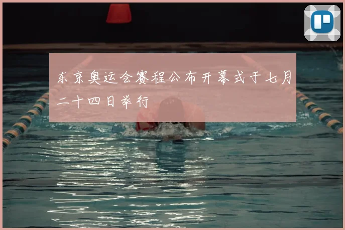 东京奥运会赛程公布开幕式于七月二十四日举行