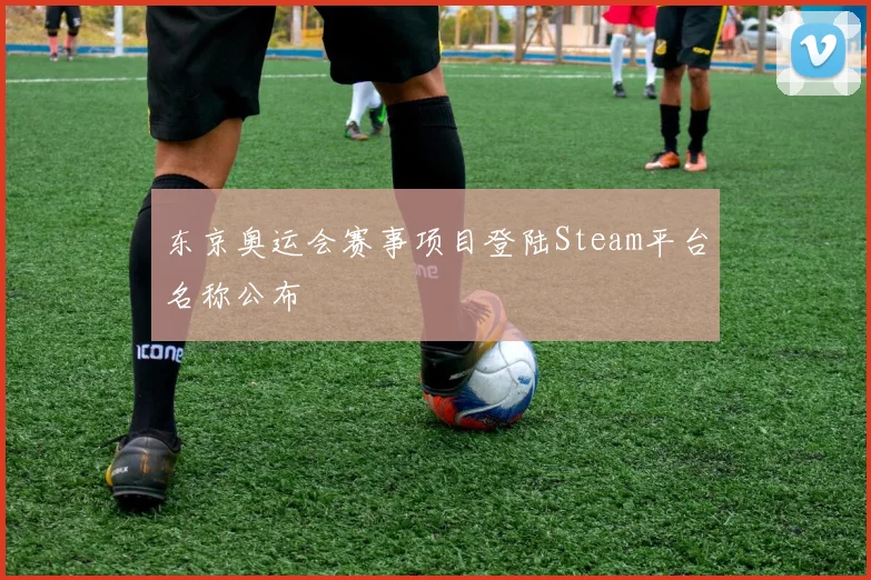 东京奥运会赛事项目登陆Steam平台名称公布