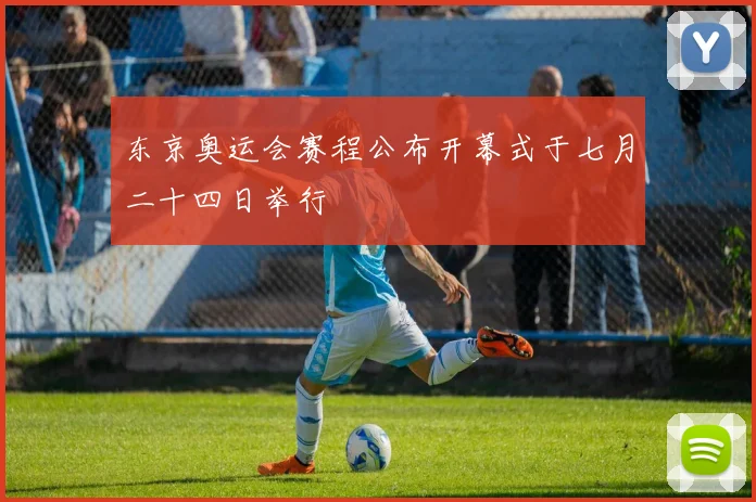 东京奥运会赛程公布开幕式于七月二十四日举行