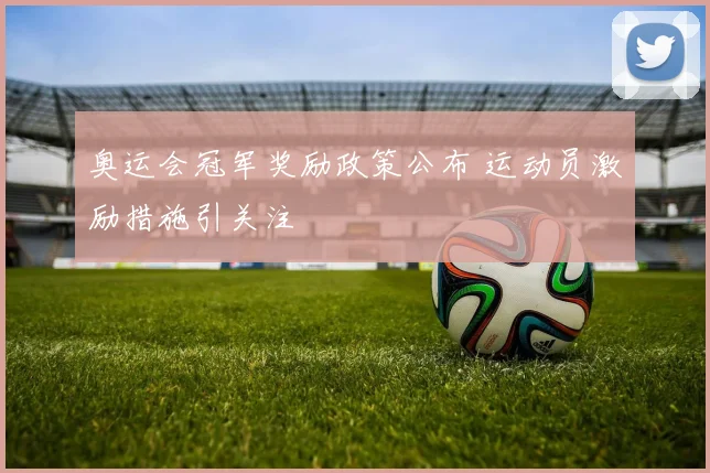 奥运会冠军奖励政策公布 运动员激励措施引关注