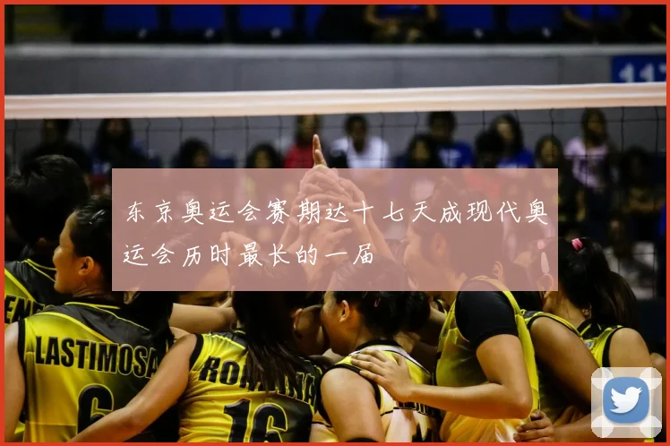 东京奥运会赛期达十七天成现代奥运会历时最长的一届