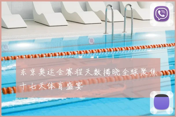 东京奥运会赛程天数揭晓全球聚焦十七天体育盛宴