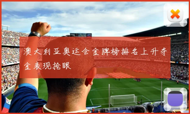 澳大利亚奥运会金牌榜排名上升夺金表现抢眼