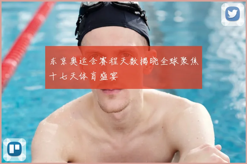 东京奥运会赛程天数揭晓全球聚焦十七天体育盛宴