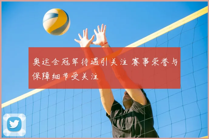 奥运会冠军待遇引关注 赛事荣誉与保障细节受关注
